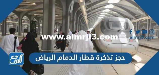حجز تذكرة قطار الدمام الرياض وأسعار التذاكر والمواعيد