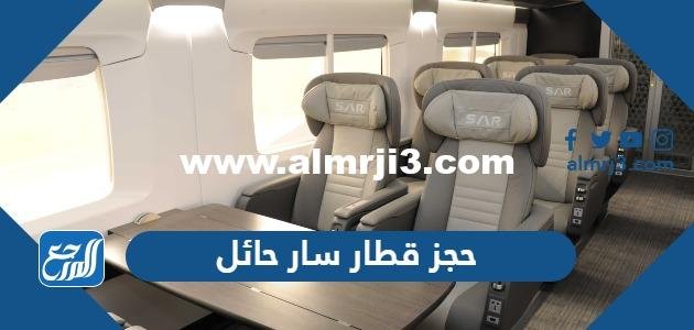 حجز قطار سار حائل أون لاين بالخطوات والأسعار