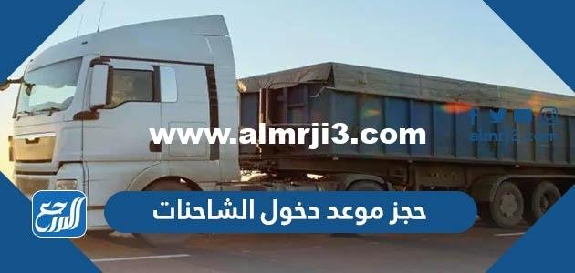 رابط وطريقة حجز موعد دخول الشاحنات 2025 للرياض وجميع المدن السعودية 2025 1 رابط وطريقة حجز موعد دخول الشاحنات 2023 للرياض وجميع المدن السعودية