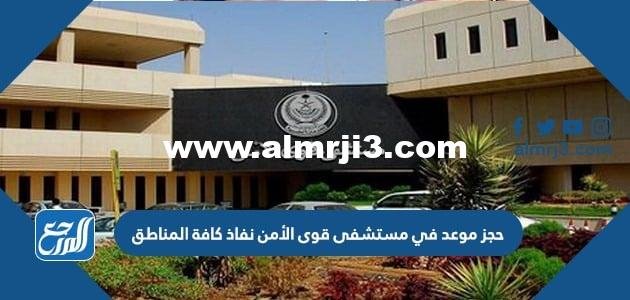 حجز موعد في مستشفى قوى الأمن نفاذ كافة المناطق