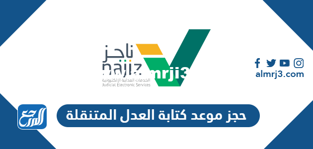 حجز موعد كتابة العدل المتنقلة عبر بوابة ناجز