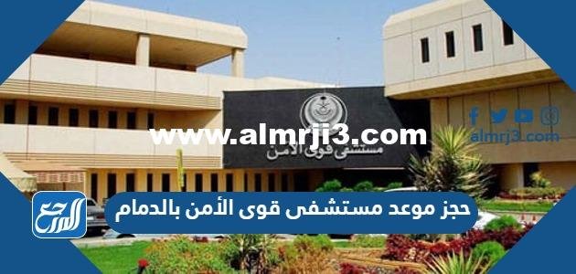 حجز موعد مستشفى قوى الأمن بالدمام 1446 الرابط والخطوات 2025 3 حجز موعد مستشفى قوى الأمن بالدمام 1446 الرابط والخطوات