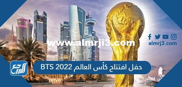 متى حفل افتتاح كأس العالم 2022 BTS