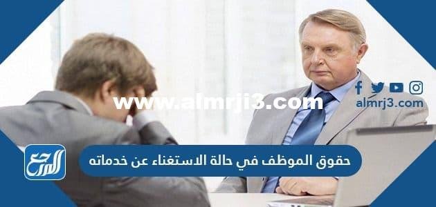 حقوق الموظف في حالة الاستغناء عن خدماته حسب نظام العمل السعودي 2025 1 حقوق الموظف في حالة الاستغناء عن خدماته حسب نظام العمل السعودي