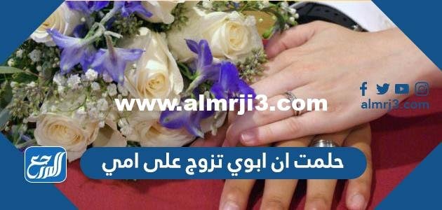 حلمت ان ابوي تزوج على امي 2025 1 حلمت ان ابوي تزوج على امي
