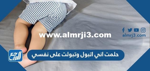 حلمت اني اتبول وتبولت على نفسي للعزباء والمتزوجة والحامل 2025 1 حلمت اني اتبول وتبولت على نفسي للعزباء والمتزوجة والحامل