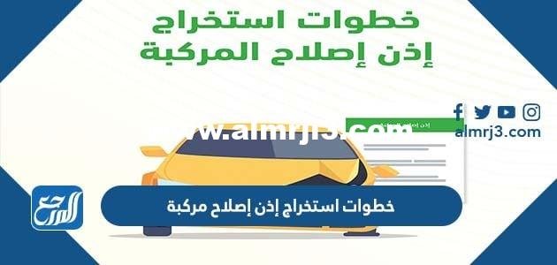 خطوات استخراج إذن إصلاح مركبة في المملكة العربية السعودية 2025 3 خطوات استخراج إذن إصلاح مركبة في المملكة العربية السعودية