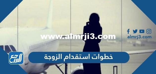 شرح خطوات استقدام الزوجة للمقيمين في السعودية 2025 3 شرح خطوات استقدام الزوجة للمقيمين في السعودية 2021
