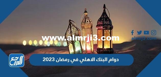 اوقات ومواعيد دوام البنك الاهلي في رمضان 2025 1446 2025 2 اوقات ومواعيد دوام البنك الاهلي في رمضان 2024 – 1445