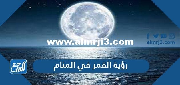 تفسير حلم رؤية القمر في المنام لابن سيرين وابن شاهين والإمام النابلسي