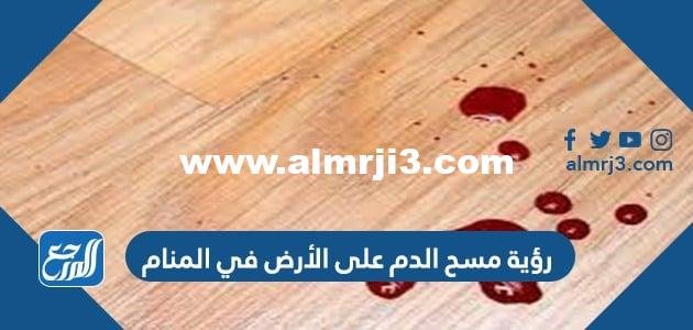 رؤية مسح الدم على الأرض في المنام 2025 3 رؤية مسح الدم على الأرض في المنام