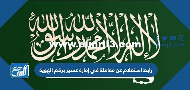 رابط استعلام عن معاملة في إمارة عسير برقم الهوية 1444