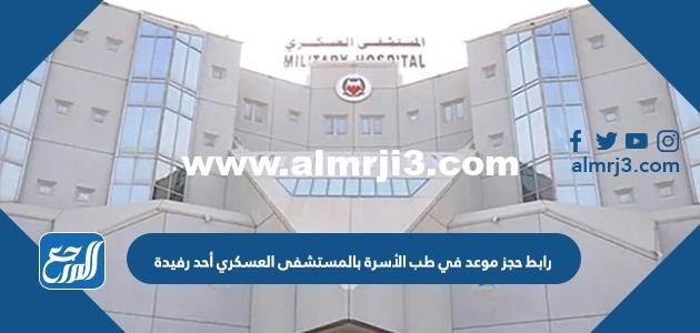 رابط حجز موعد في طب الأسرة بالمستشفى العسكري أحد رفيدة 1446 2025 3 رابط حجز موعد في طب الأسرة بالمستشفى العسكري أحد رفيدة 1444