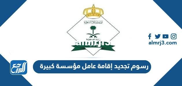كم رسوم تجديد إقامة عامل مؤسسة كبيرة 2025 2 كم رسوم تجديد إقامة عامل مؤسسة كبيرة