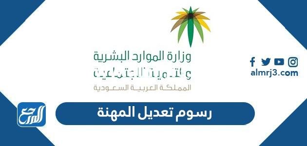 كم رسوم تعديل المهنة في السعودية 2025 2 كم رسوم تعديل المهنة في السعودية 2024