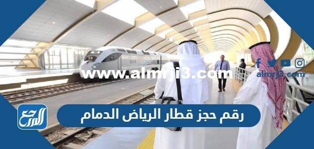 رقم حجز قطار الرياض الدمام محطة القطار الموحد 1446 2025 1 رقم حجز قطار الرياض الدمام محطة القطار الموحد 1446