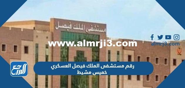 رقم مستشفى الملك فيصل العسكري خميس مشيط 2025 2 رقم مستشفى الملك فيصل العسكري خميس مشيط