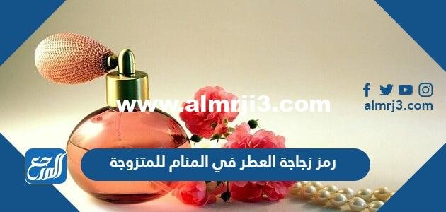 دلالة رمز زجاجة العطر في المنام للمتزوجة 2025 3 دلالة رمز زجاجة العطر في المنام للمتزوجة