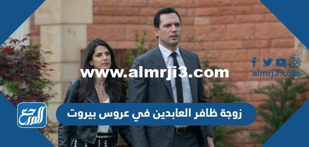 من هي زوجة ظافر العابدين في عروس بيروت