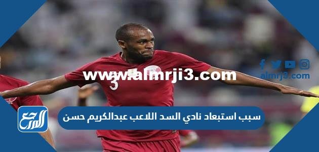 سبب استبعاد نادي السد اللاعب عبدالكريم حسن 2025 1 سبب استبعاد نادي السد اللاعب عبدالكريم حسن