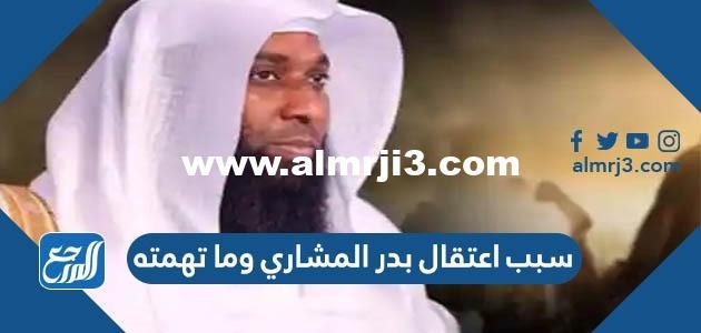 سبب اعتقال بدر المشاري وما تهمته 2025 3 سبب اعتقال بدر المشاري وما تهمته