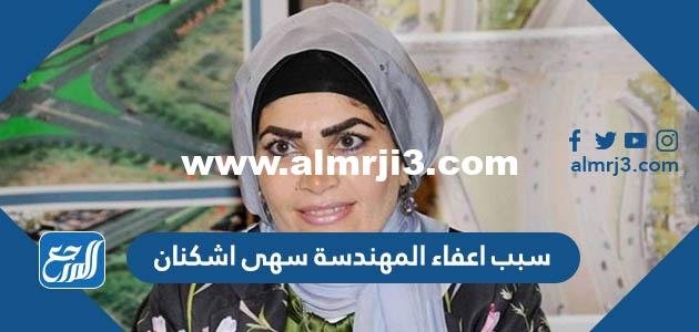 سبب اعفاء المهندسة سهى اشكنان 2025 1 سبب اعفاء المهندسة سهى اشكنان