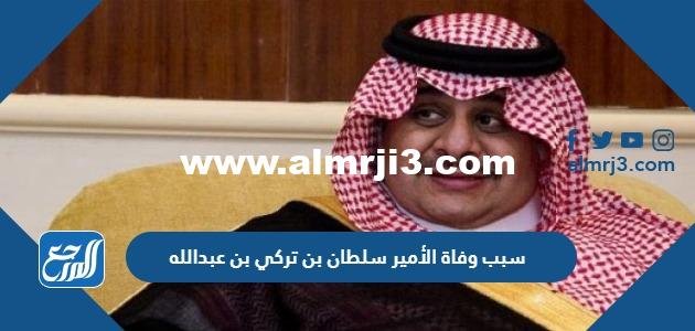 سبب وفاة الأمير سلطان بن تركي بن عبدالله 2025