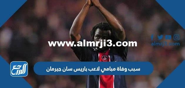 سبب وفاة مبامي لاعب باريس سان جيرمان 2025 3 سبب وفاة مبامي لاعب باريس سان جيرمان