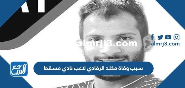 سبب وفاة مخلد الرقادي لاعب نادي مسقط