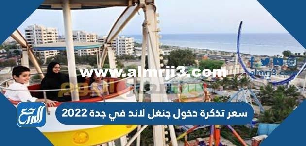 سعر تذكرة دخول جنغل لاند في جدة 2025 2 سعر تذكرة دخول جنغل لاند في جدة 2024