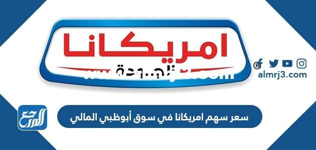 كم سعر سهم امريكانا في سوق أبوظبي المالي 2025 1 كم سعر سهم امريكانا في سوق أبوظبي المالي