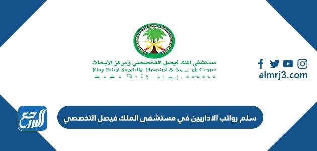 سلم رواتب الاداريين في مستشفى الملك فيصل التخصصي 1446 2025 3 سلم رواتب الاداريين في مستشفى الملك فيصل التخصصي 1446