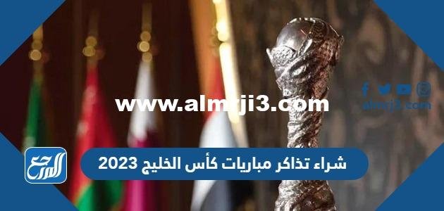 طريقة شراء تذاكر مباريات كأس الخليج 2025 ورابط الشراء 2025 3 طريقة شراء تذاكر مباريات كأس الخليج 2023 ورابط الشراء