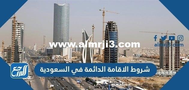 شروط الإقامة الدائمة في السعودية رسومها وأنواعها ومزاياها 2025 2 شروط الإقامة الدائمة في السعودية رسومها وأنواعها ومزاياها 2024