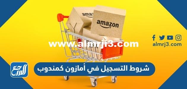شروط التسجيل في أمازون كمندوب 2025 3 شروط التسجيل في أمازون كمندوب 2024