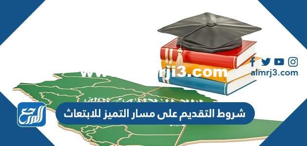 شروط التقديم على مسار التميز للابتعاث 1446 2025 3 شروط التقديم على مسار التميز للابتعاث 1446