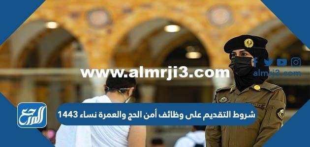 شروط التقديم على وظائف أمن الحج والعمرة نساء 1446 2025 1 شروط التقديم على وظائف أمن الحج والعمرة نساء 1443