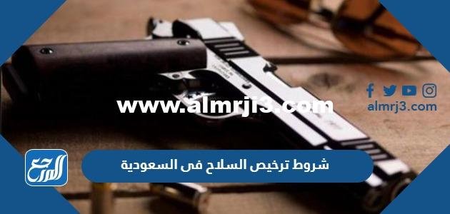 شروط ترخيص السلاح في السعودية 1446 2025 3 شروط ترخيص السلاح في السعودية 1446