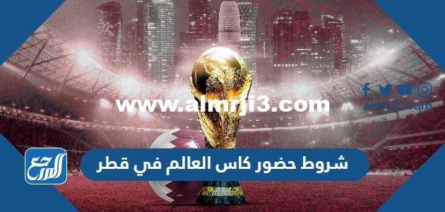 شروط حضور كاس العالم في قطر 2025 3 شروط حضور كاس العالم في قطر