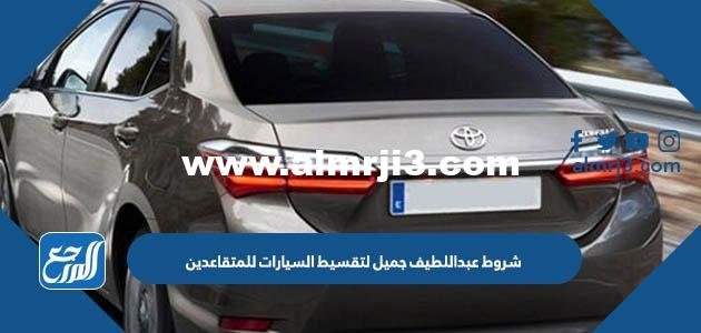 شروط عبداللطيف جميل لتقسيط السيارات للمتقاعدين 2025 1 شروط عبداللطيف جميل لتقسيط السيارات للمتقاعدين 2024