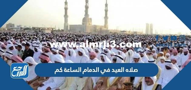 صلاه العيد في الدمام الساعة كم 2025