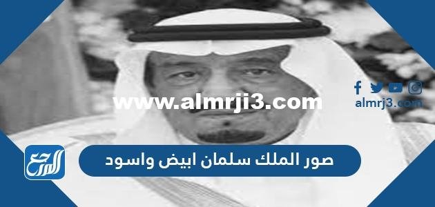 صور الملك سلمان ابيض واسود 2025 3 صور الملك سلمان ابيض واسود