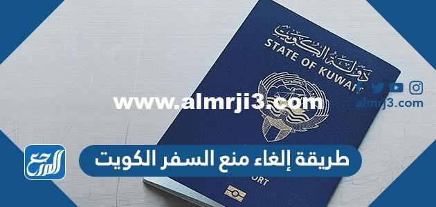 طريقة إلغاء منع السفر الكويت 2025 2 طريقة إلغاء منع السفر الكويت 2024
