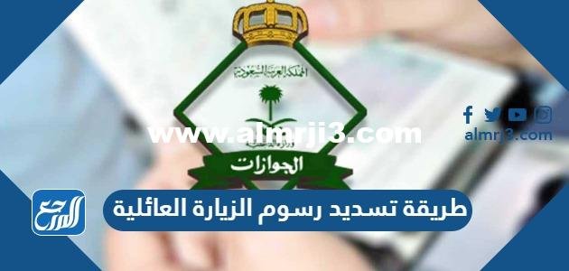 طريقة تسديد رسوم الزيارة العائلية في السعودية 2025 3 طريقة تسديد رسوم الزيارة العائلية في السعودية 2024