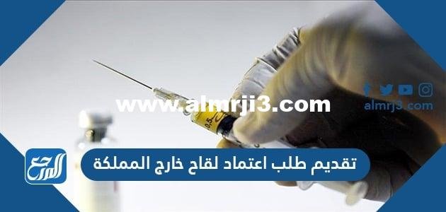 طريقة تقديم طلب اعتماد لقاح خارج المملكة 2025 1 طريقة تقديم طلب اعتماد لقاح خارج المملكة 2021