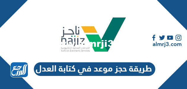 طريقة حجز موعد في كتابة العدل عبر ناجز ورابط الحجز