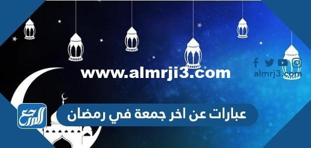 عبارات عن اخر جمعة في رمضان 2025 جميلة ومؤثرة 2025 3 عبارات عن اخر جمعة في رمضان 2024 جميلة ومؤثرة