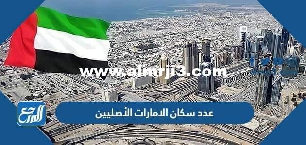 كم عدد سكان الامارات الأصليين 2025 3 كم عدد سكان الامارات الأصليين 2024