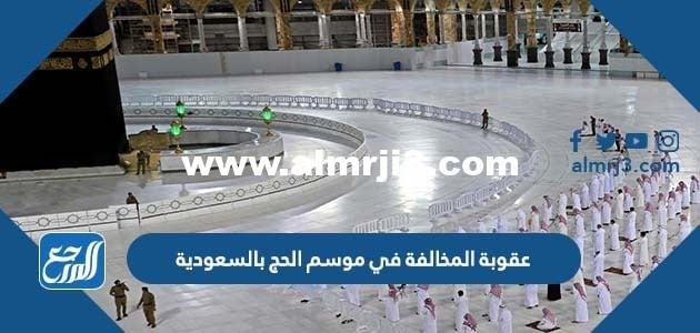 ما هي عقوبة المخالفة في موسم الحج بالسعودية 2025 1 ما هي عقوبة المخالفة في موسم الحج بالسعودية