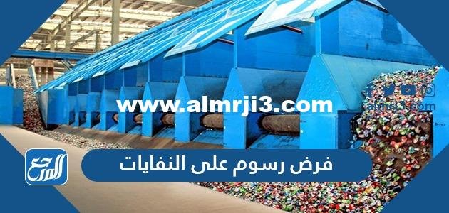 حقيقة فرض رسوم على النفايات في السعودية 2025 1 حقيقة فرض رسوم على النفايات في السعودية 2021